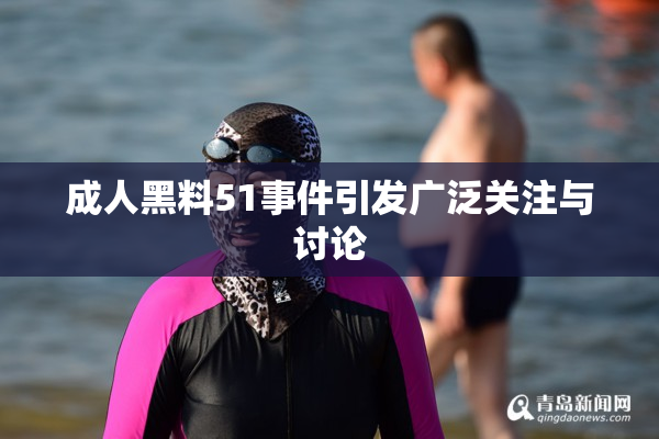 成人黑料51事件引发广泛关注与讨论