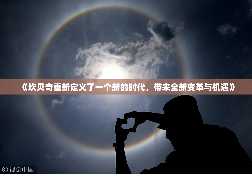 《坎贝奇重新定义了一个新的时代，带来全新变革与机遇》