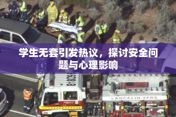 学生无套引发热议，探讨安全问题与心理影响