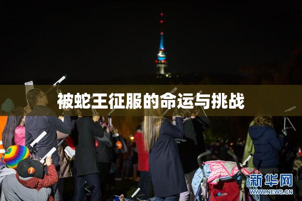 被蛇王征服的命运与挑战