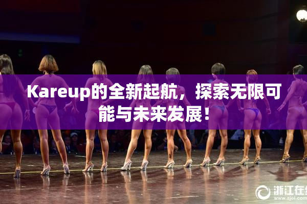 Kareup的全新起航，探索无限可能与未来发展！