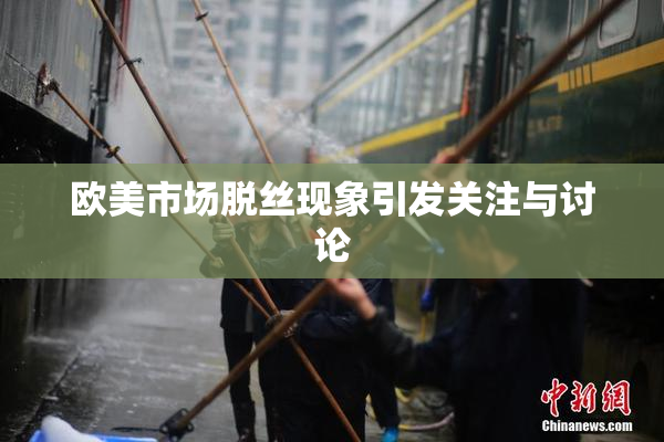 欧美市场脱丝现象引发关注与讨论