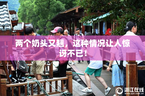 两个奶头又翘，这种情况让人惊讶不已！