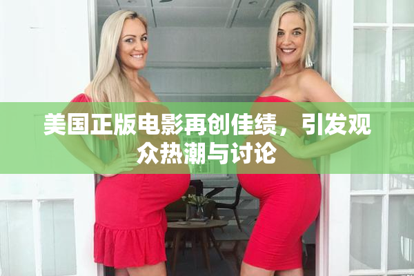 美国正版电影再创佳绩，引发观众热潮与讨论
