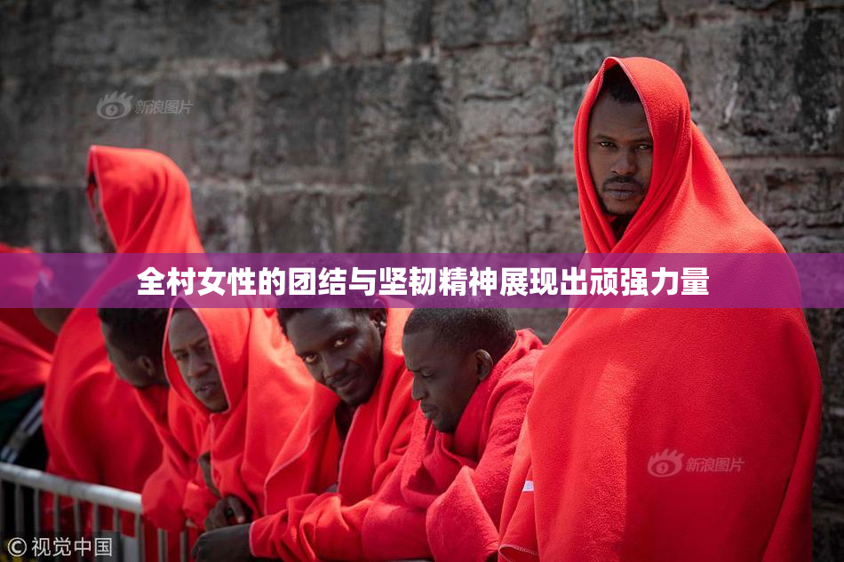 全村女性的团结与坚韧精神展现出顽强力量