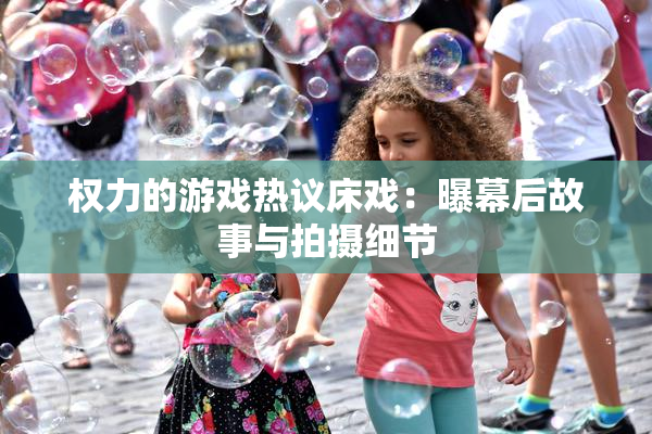 权力的游戏热议床戏：曝幕后故事与拍摄细节