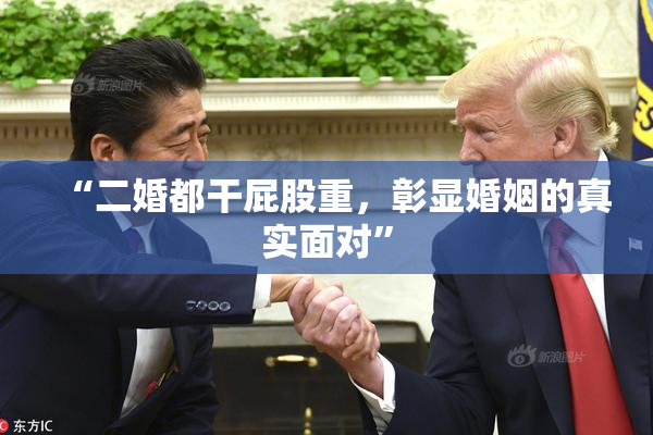 “二婚都干屁股重，彰显婚姻的真实面对”