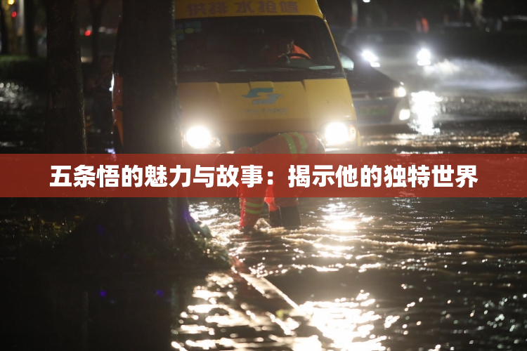 五条悟的魅力与故事：揭示他的独特世界