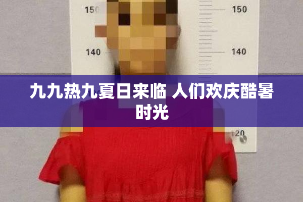 九九热九夏日来临 人们欢庆酷暑时光
