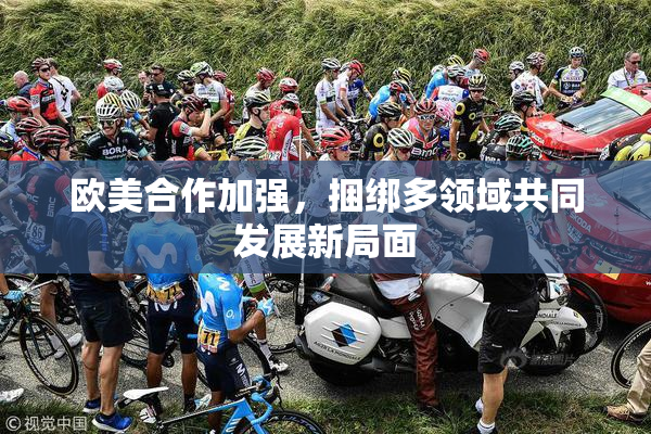 欧美合作加强，捆绑多领域共同发展新局面