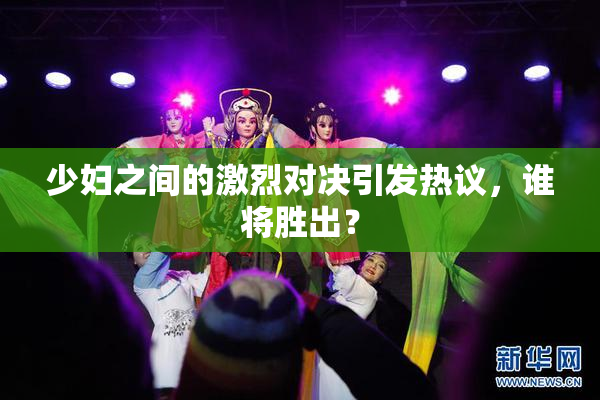 少妇之间的激烈对决引发热议，谁将胜出？