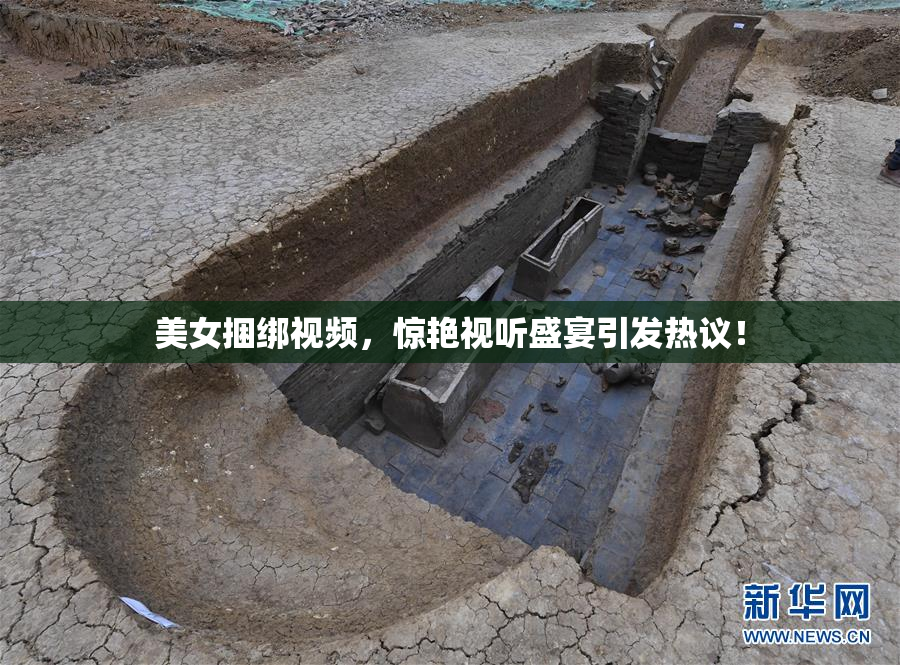 美女捆绑视频，惊艳视听盛宴引发热议！