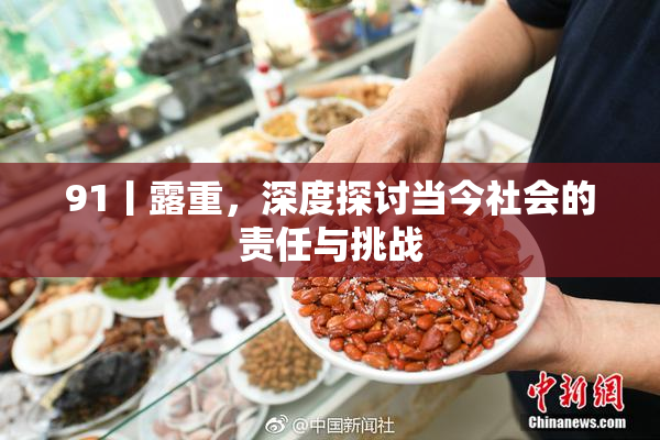91丨露重，深度探讨当今社会的责任与挑战