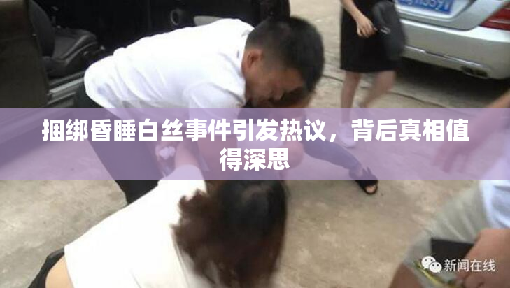 捆绑昏睡白丝事件引发热议，背后真相值得深思