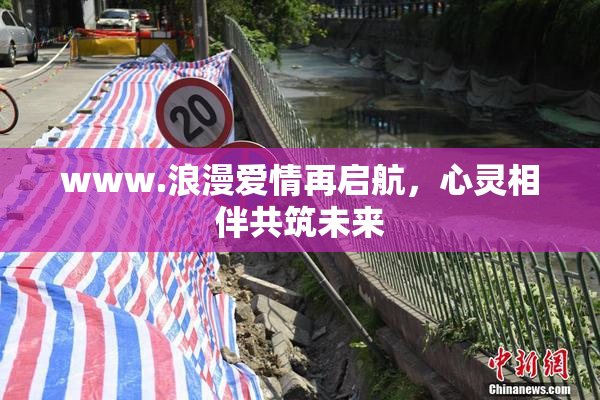 www.浪漫爱情再启航，心灵相伴共筑未来