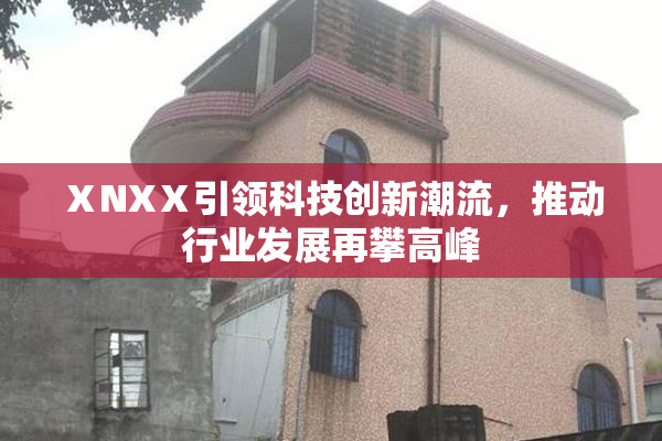 ⅩNXⅩ引领科技创新潮流，推动行业发展再攀高峰