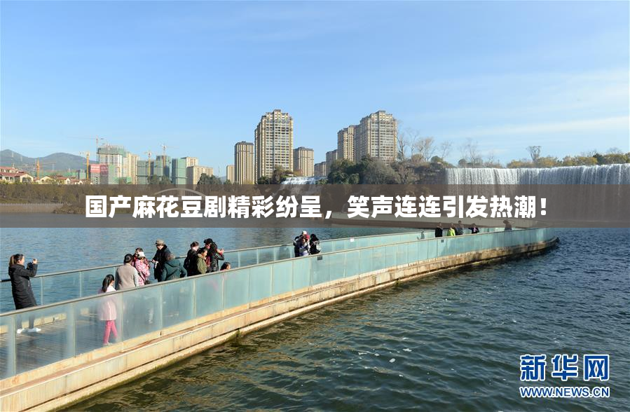 国产麻花豆剧精彩纷呈，笑声连连引发热潮！