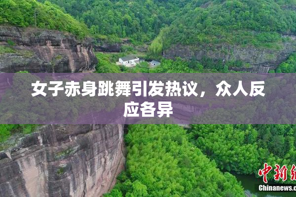 女子赤身跳舞引发热议，众人反应各异