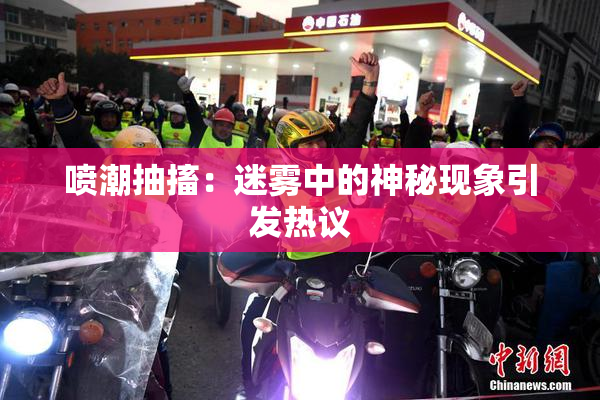 喷潮抽搐：迷雾中的神秘现象引发热议