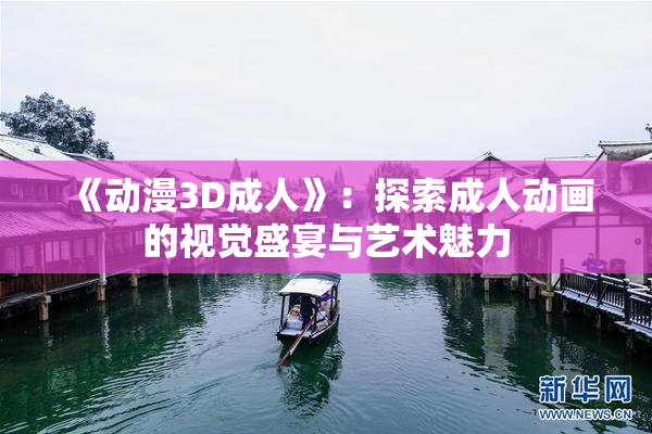 《动漫3D成人》：探索成人动画的视觉盛宴与艺术魅力