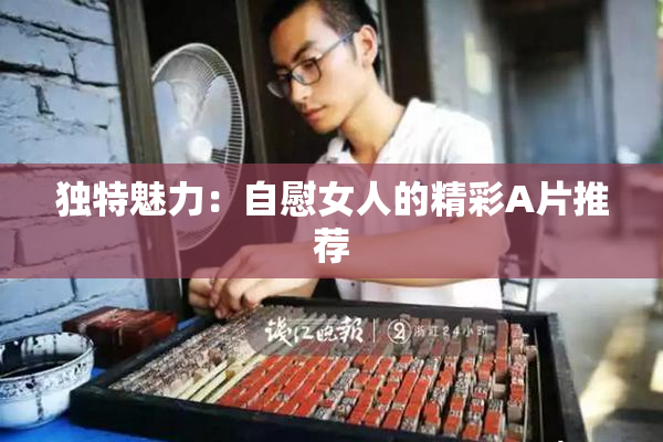 独特魅力：自慰女人的精彩A片推荐