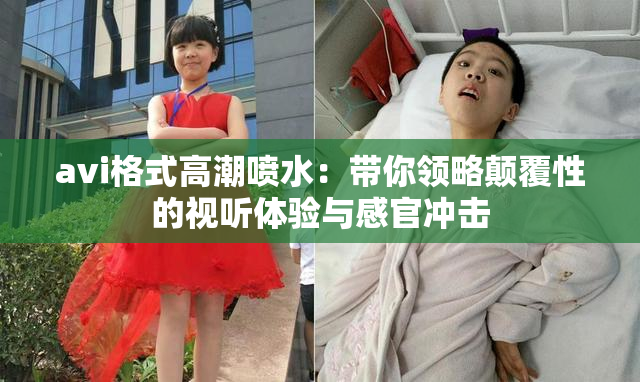 avi格式高潮喷水：带你领略颠覆性的视听体验与感官冲击