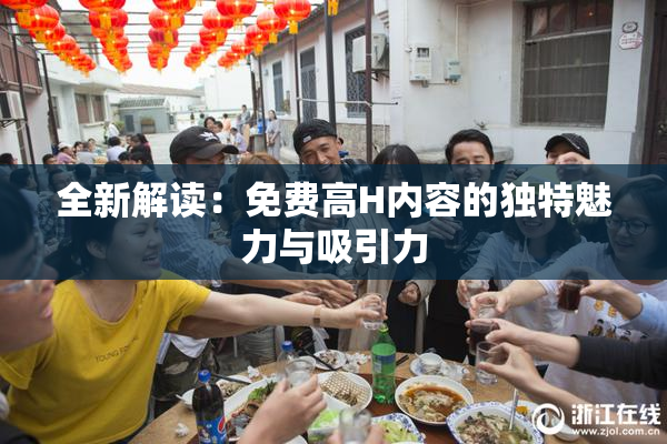 全新解读：免费高H内容的独特魅力与吸引力