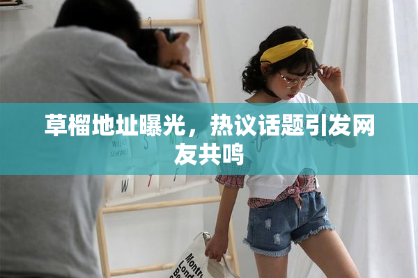 草榴地址曝光，热议话题引发网友共鸣