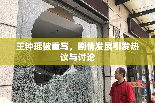 王钟瑶被重写，剧情发展引发热议与讨论