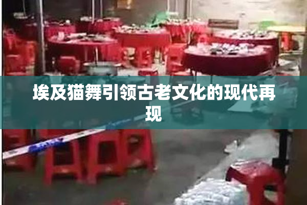 埃及猫舞引领古老文化的现代再现