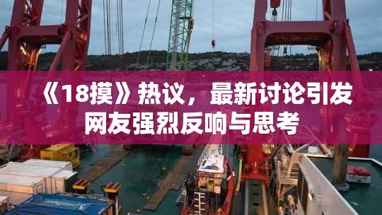 《18摸》热议，最新讨论引发网友强烈反响与思考