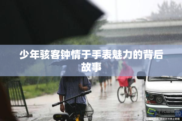 少年骇客钟情于手表魅力的背后故事
