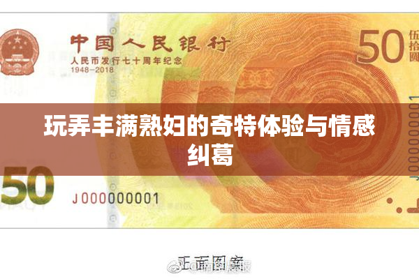 玩弄丰满熟妇的奇特体验与情感纠葛