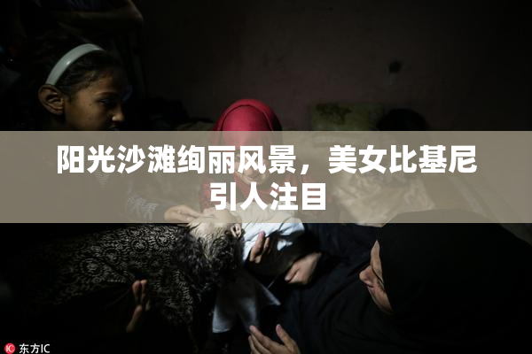 阳光沙滩绚丽风景，美女比基尼引人注目