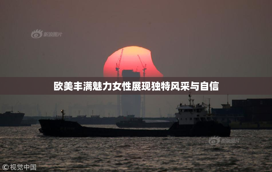 欧美丰满魅力女性展现独特风采与自信