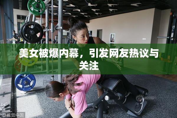 美女被爆内幕，引发网友热议与关注