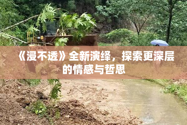 《浸不透》全新演绎，探索更深层的情感与哲思
