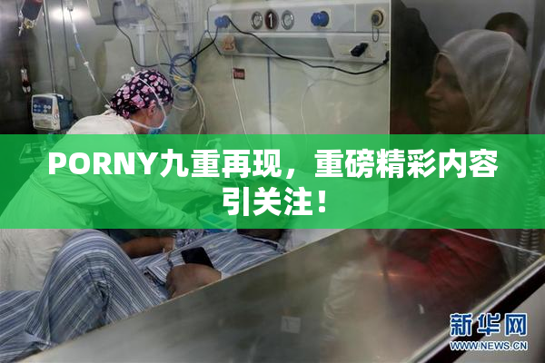 PORNY九重再现，重磅精彩内容引关注！