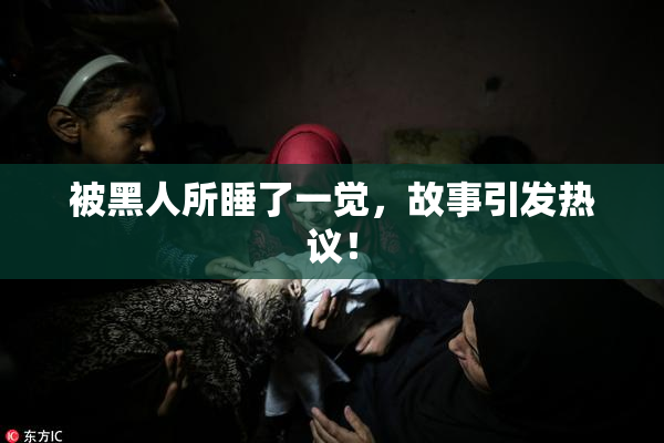 被黑人所睡了一觉，故事引发热议！