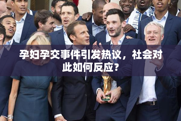 孕妇孕交事件引发热议，社会对此如何反应？