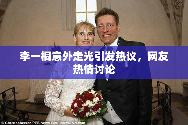 李一桐意外走光引发热议，网友热情讨论