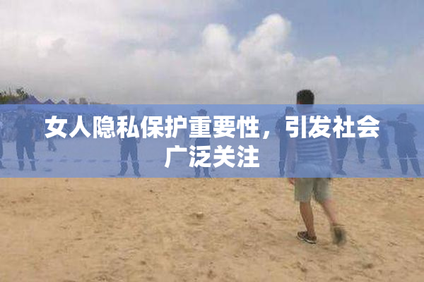 女人隐私保护重要性，引发社会广泛关注