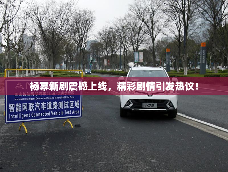杨幂新剧震撼上线，精彩剧情引发热议！