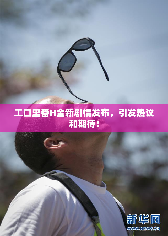 工口里番H全新剧情发布，引发热议和期待！