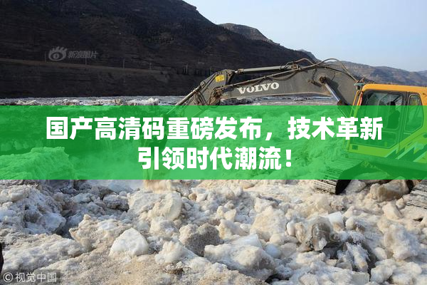 国产高清码重磅发布，技术革新引领时代潮流！