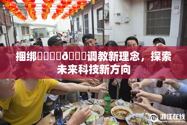 捆绑❌‌❌‌🔞调教新理念，探索未来科技新方向