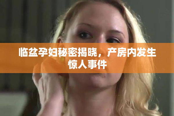 临盆孕妇秘密揭晓，产房内发生惊人事件