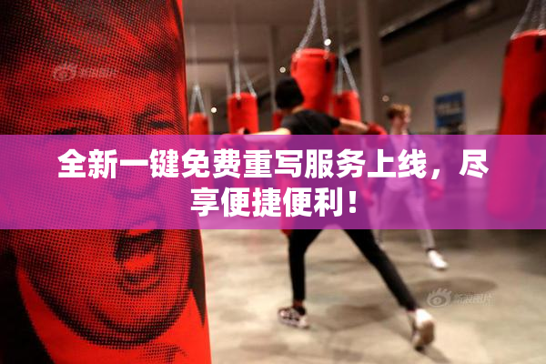 全新一键免费重写服务上线，尽享便捷便利！