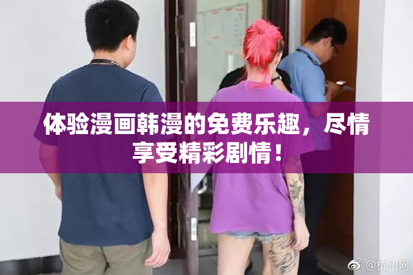 体验漫画韩漫的免费乐趣，尽情享受精彩剧情！