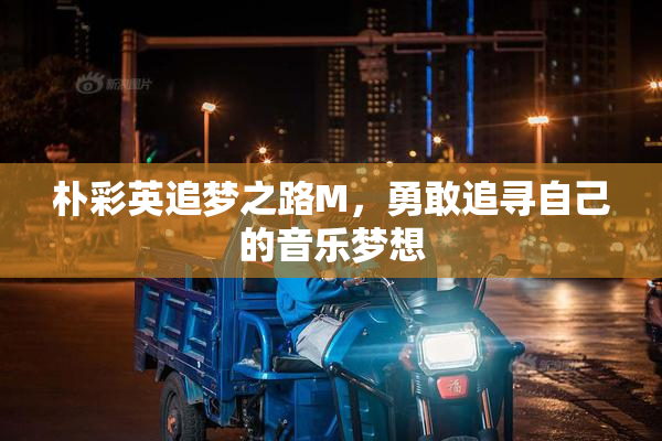 朴彩英追梦之路M，勇敢追寻自己的音乐梦想